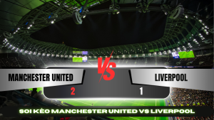 Soi Kèo Manchester United vs Liverpool